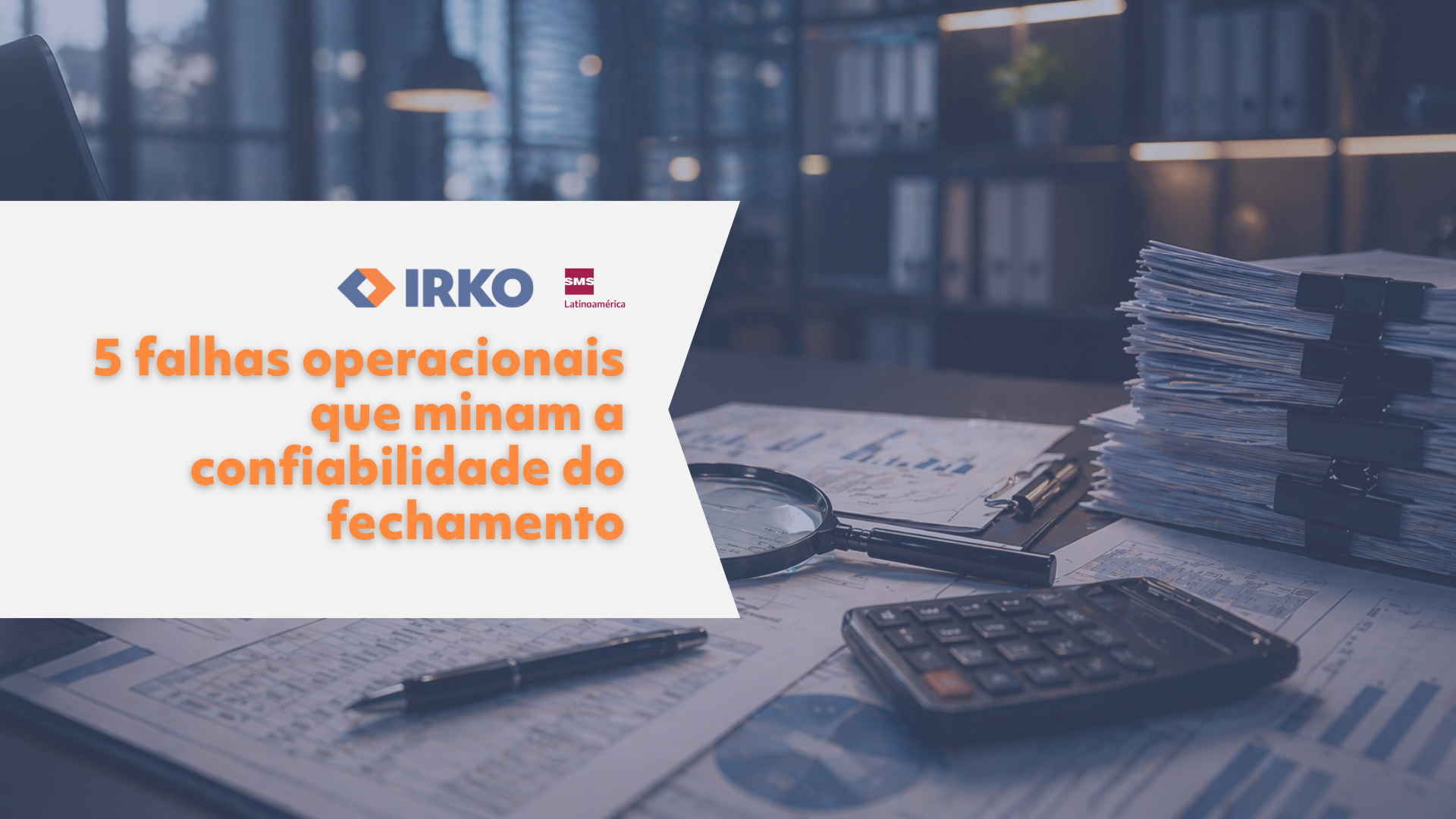 5 falhas operacionais que minam a confiabilidade do fechamento